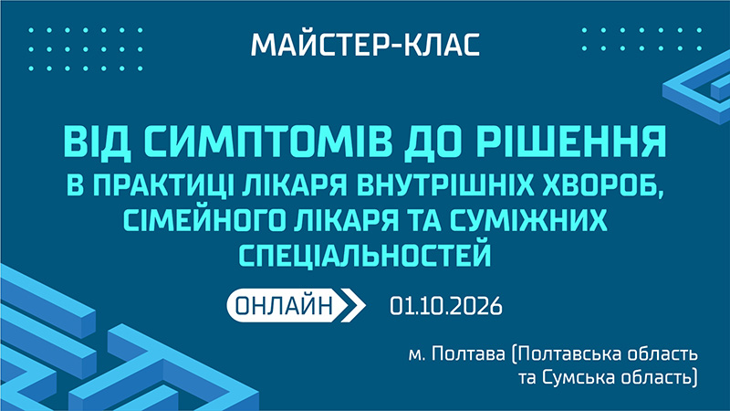 Майстер-клас «ВІД СИМПТОМІВ ДО РІШЕННЯ В ПРАКТИЦІ ЛІКАРЯ ВНУТРІШНІХ ХВОРОБ, СІМЕЙНОГО ЛІКАРЯ ТА СУМІЖНИХ СПЕЦІАЛЬНОСТЕЙ»